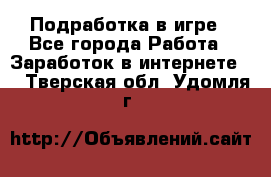 Подработка в игре - Все города Работа » Заработок в интернете   . Тверская обл.,Удомля г.